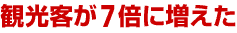 観光客が７倍に増えた