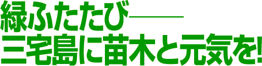 緑ふたたび─三宅島に苗木と元気を！