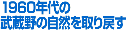 １９６０年代の武蔵野の自然を取り戻す