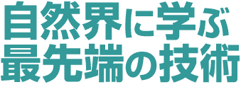 自然界に学ぶ最先端の技術