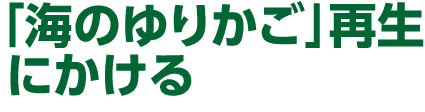 「海のゆりかご」再生にかける