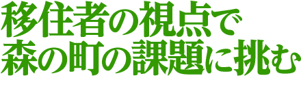 移住者の視点で森の町の課題に挑む