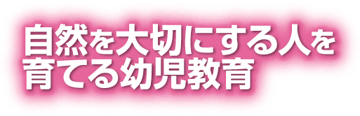 自然を大切にする人を育てる幼児教育