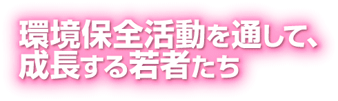 環境保全活動を通して、成長する若者たち