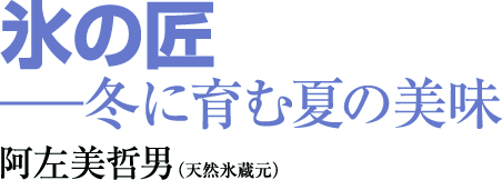 氷の匠─冬に育む夏の美味　阿左美哲男（天然氷蔵元）