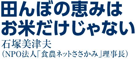 田んぼの恵みはお米だけじゃない　石塚美津夫（NPO法人「食農ネットささかみ」理事長）