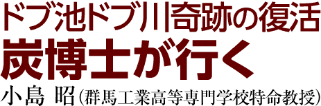 ドブ池ドブ川奇跡の復活炭博士が行く　小島 昭（群馬工業高等専門学校特命教授）