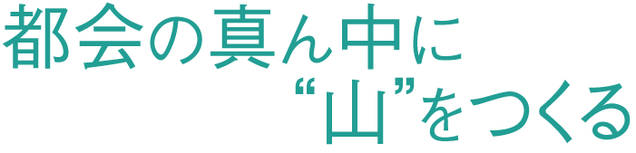 都会の真ん中に“山”をつくる