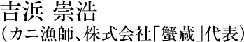 吉浜 崇浩（カニ漁師、株式会社「蟹蔵」代表）