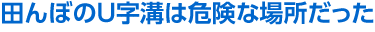 田んぼのＵ字溝は危険な場所だった