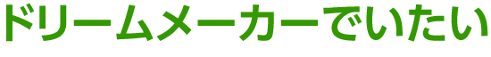 ドリームメーカーでいたい