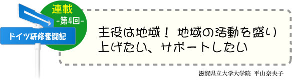 ドイツ研修奮闘記　連載-第4回-　「主役は地域！ 地域の活動を盛り上げたい、サポートしたい」