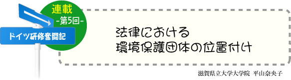 ドイツ研修奮闘記　連載-第5回-　「法律における環境保護団体の位置付け」