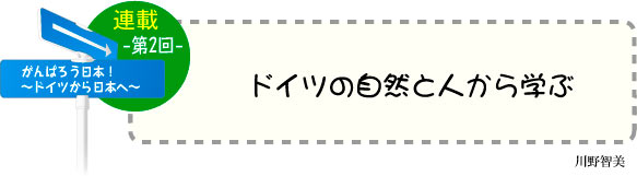 がんばろう日本！〜ドイツから日本へ〜　連載-第2回-　「ドイツの自然と人から学ぶ」