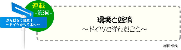 がんばろう日本！〜ドイツから日本へ〜　連載-第3回-　「環境と経済 〜ドイツで学んだこと〜」