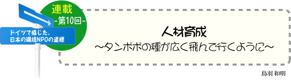 ドイツで感じた、日本の環境ＮＰＯの道標（みちしるべ）　連載-第10回-　人材育成 〜タンポポの種が広く飛んで行くように〜