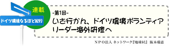 「ドイツ環境なるほど紀行」　連載-第1回-　いざ行かん、ドイツ環境ボランティアリーダー海外研修へ