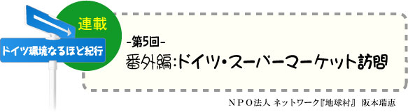 「ドイツ環境なるほど紀行」　連載-第5回-　番外編：ドイツ・スーパーマーケット訪問紀