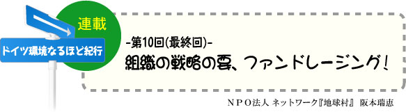 「ドイツ環境なるほど紀行」　連載-第10回(最終回)-　組織の戦略の要、ファンドレージング！