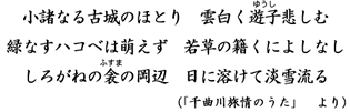 小諸なる古城のほとり　雲白く遊子(ゆうし)悲しむ　緑なすハコベは萌えず　若草の籍くによしなし　しろがねの衾(ふすま)の岡辺　日に溶けて淡雪流る　(『千曲旅情のうた』より)